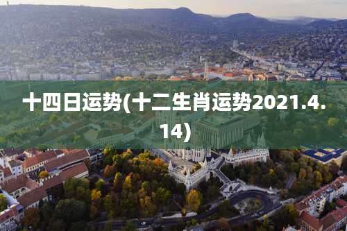 十四日运势(十二生肖运势2021.4.14)