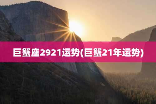 巨蟹座2921运势(巨蟹21年运势)