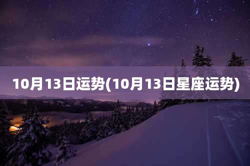 10月13日运势(10月13日星座运势)