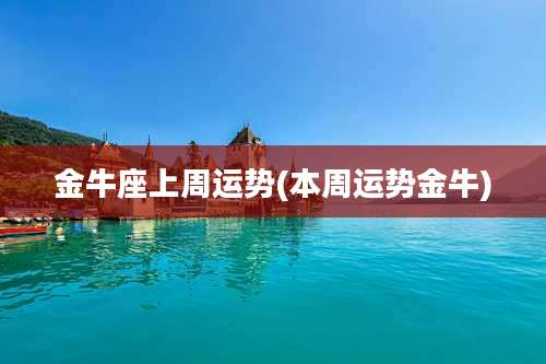 金牛座上周运势(本周运势金牛)