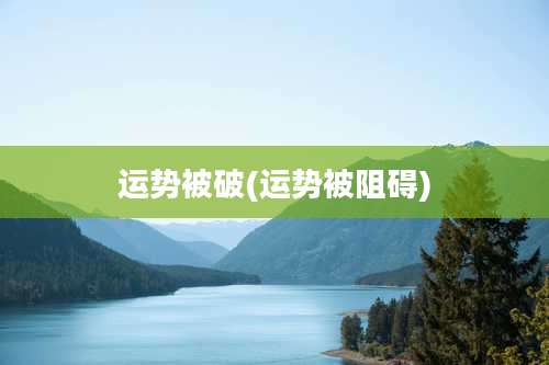 运势被破(运势被阻碍)