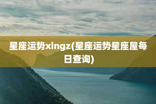 星座运势xingz(星座运势星座屋每日查询)