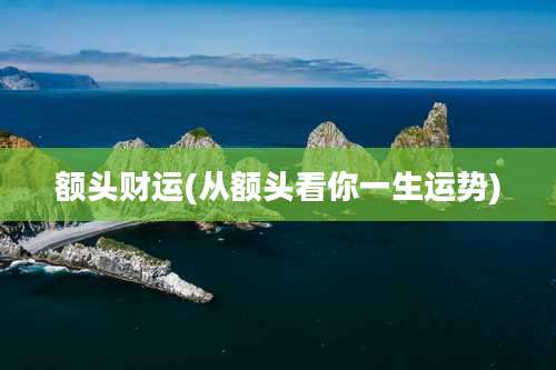 额头财运(从额头看你一生运势)