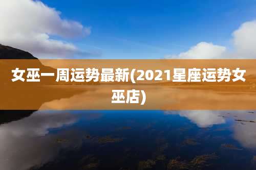 女巫一周运势最新(2021星座运势女巫店)