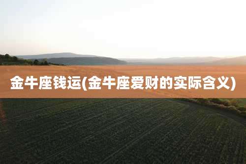 金牛座钱运(金牛座爱财的实际含义)