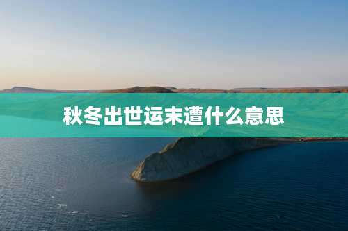 秋冬出世运末遭什么意思