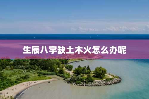 生辰八字缺土木火怎么办呢