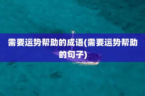 需要运势帮助的成语(需要运势帮助的句子)
