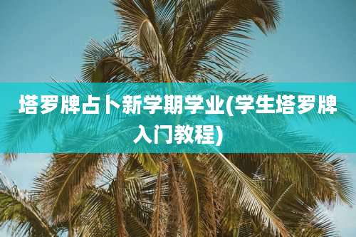 塔罗牌占卜新学期学业(学生塔罗牌入门教程)