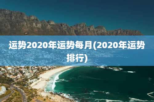 运势2020年运势每月(2020年运势排行)