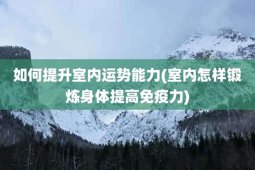 如何提升室内运势能力(室内怎样锻炼身体提高免疫力)