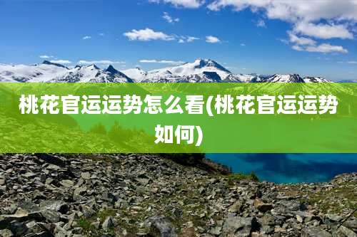 桃花官运运势怎么看(桃花官运运势如何)