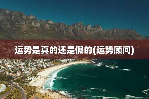 运势是真的还是假的(运势顾问)