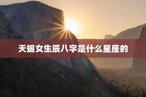 天蝎女生辰八字是什么星座的