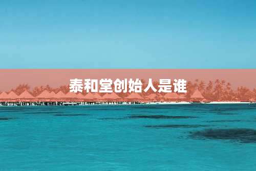 泰和堂创始人是谁