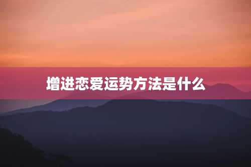增进恋爱运势方法是什么