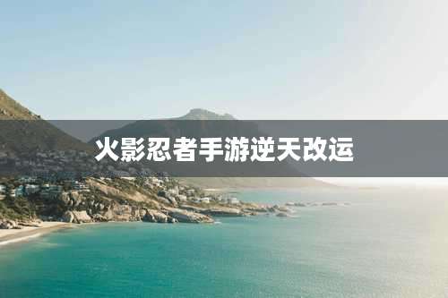 火影忍者手游逆天改运