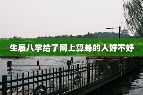 生辰八字给了网上算卦的人好不好