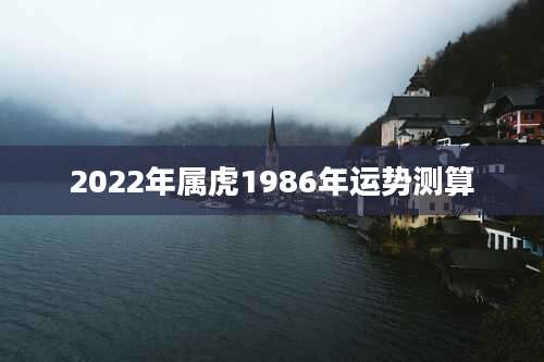 2022年属虎1986年运势测算