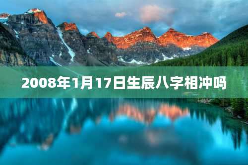 2008年1月17日生辰八字相冲吗
