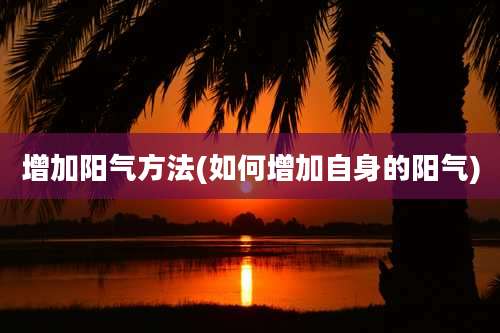 增加阳气方法(如何增加自身的阳气)