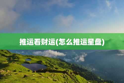 推运看财运(怎么推运星盘)