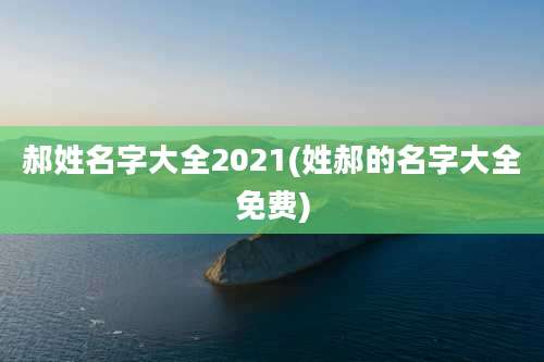 郝姓名字大全2021(姓郝的名字大全免费)