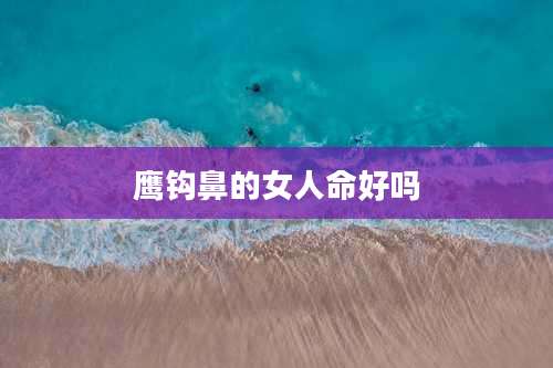 鹰钩鼻的女人命好吗