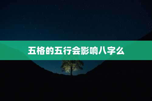 五格的五行会影响八字么