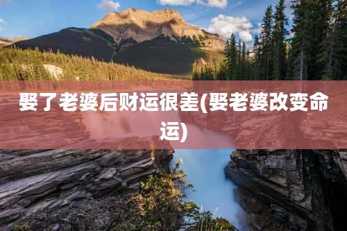 娶了老婆后财运很差(娶老婆改变命运)