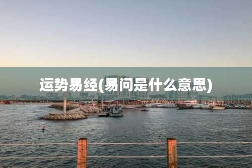 运势易经(易问是什么意思)