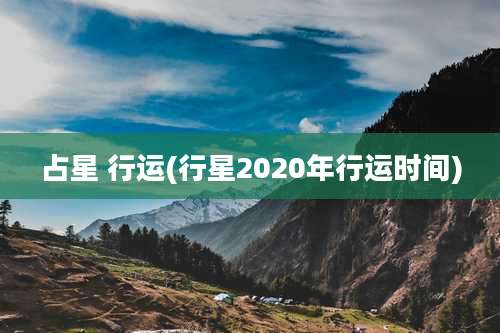 占星 行运(行星2020年行运时间)