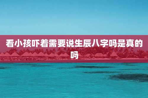 看小孩吓着需要说生辰八字吗是真的吗