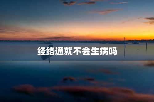 经络通就不会生病吗