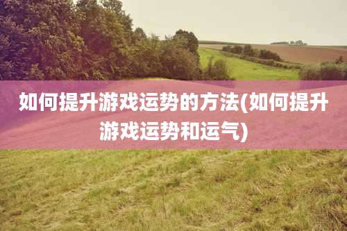 如何提升游戏运势的方法(如何提升游戏运势和运气)