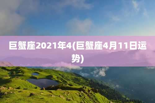巨蟹座2021年4(巨蟹座4月11日运势)