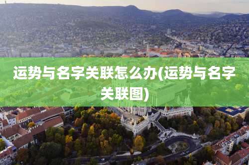 运势与名字关联怎么办(运势与名字关联图)