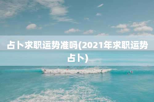 占卜求职运势准吗(2021年求职运势占卜)
