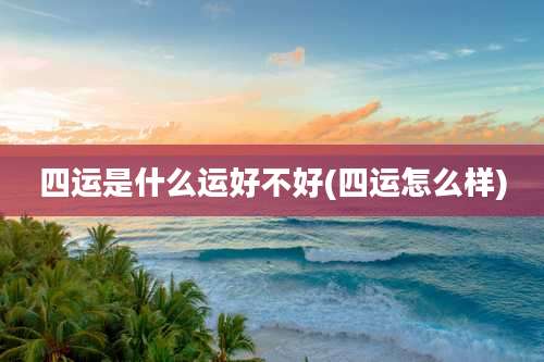 四运是什么运好不好(四运怎么样)