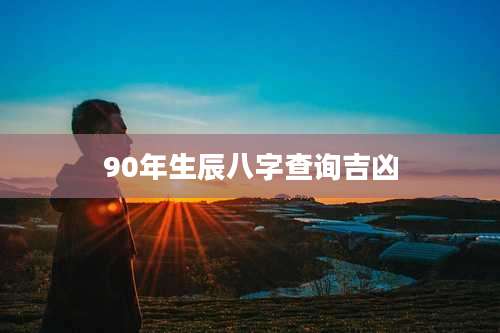 90年生辰八字查询吉凶
