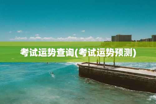 考试运势查询(考试运势预测)