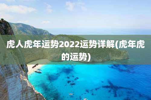 虎人虎年运势2022运势详解(虎年虎的运势)