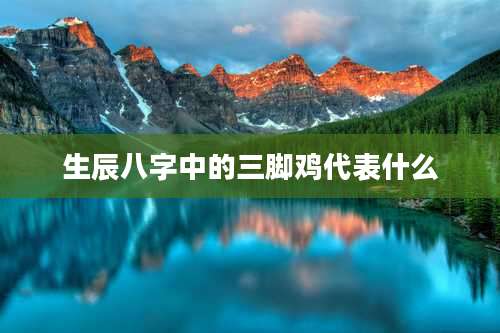 生辰八字中的三脚鸡代表什么