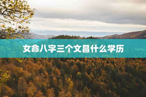 女命八字三个文昌什么学历