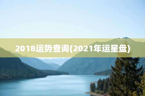 2018运势查询(2021年运星盘)