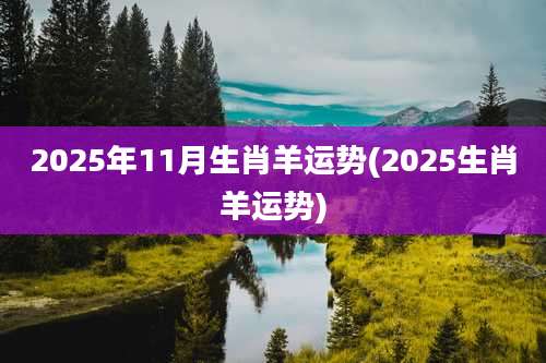 2025年11月生肖羊运势(2025生肖羊运势)