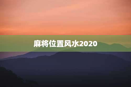 麻将位置风水2020