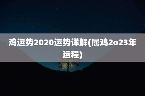 鸡运势2020运势详解(属鸡2o23年运程)