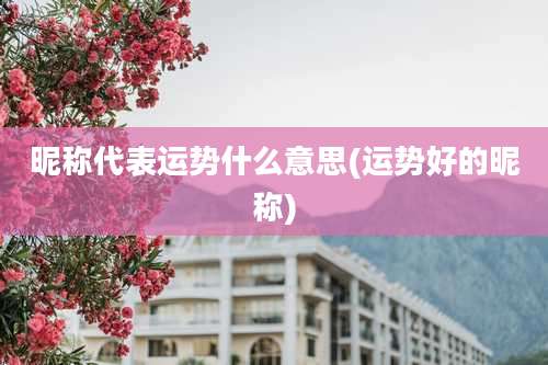 昵称代表运势什么意思(运势好的昵称)