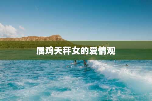 属鸡天秤女的爱情观